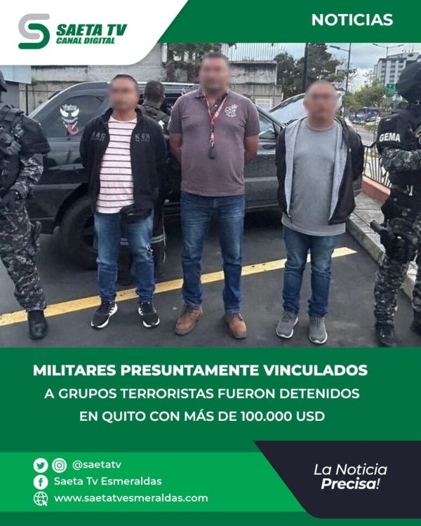 MILITARES PRESUNTAMENTE VINCULADOS A GRUPOS TERRORISTAS FUERON DETENIDOS EN QUITO CON MÁS DE 100.000 USD